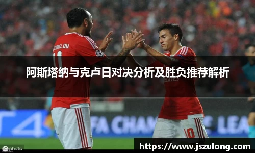 阿斯塔纳与克卢日对决分析及胜负推荐解析