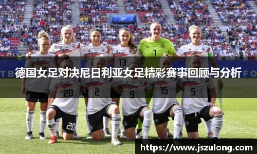 德国女足对决尼日利亚女足精彩赛事回顾与分析