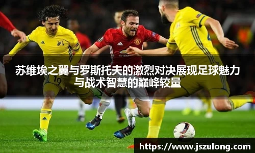 苏维埃之翼与罗斯托夫的激烈对决展现足球魅力与战术智慧的巅峰较量